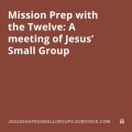 Mission Prep with the Twelve: A meeting of Jesus’ Small Group